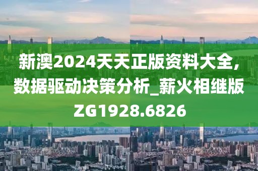 新澳2024天天正版资料大全,数据驱动决策分析_薪火相继版ZG1928.6826