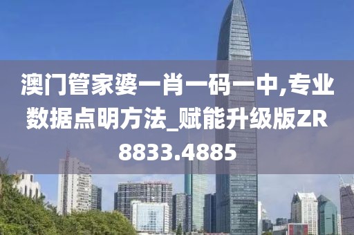 澳门管家婆一肖一码一中,专业数据点明方法_赋能升级版ZR8833.4885