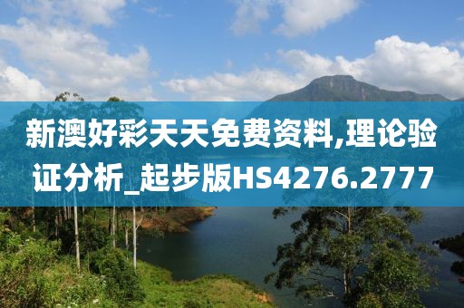 新澳好彩天天免费资料,理论验证分析_起步版HS4276.2777