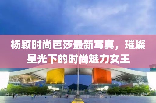 杨颖时尚芭莎最新写真，璀璨星光下的时尚魅力女王