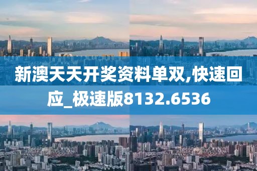 新澳天天开奖资料单双,快速回应_极速版8132.6536