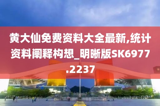 黄大仙免费资料大全最新,统计资料阐释构想_明晰版SK6977.2237