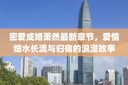 密爱成婚萧然最新章节，爱情细水长流与归宿的浪漫故事