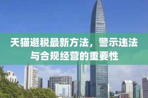 天猫避税最新方法，警示违法与合规经营的重要性