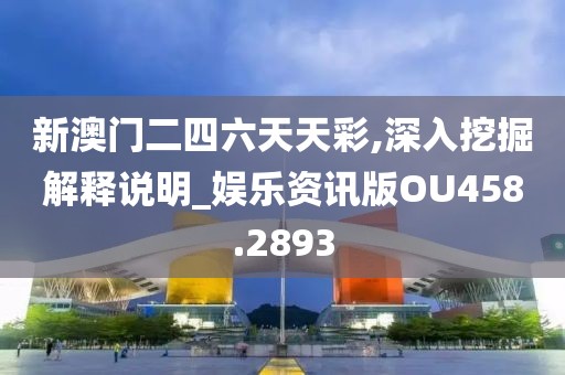 新澳门二四六天天彩,深入挖掘解释说明_娱乐资讯版OU458.2893