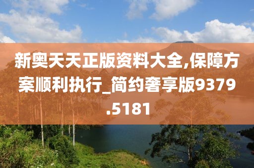 新奥天天正版资料大全,保障方案顺利执行_简约奢享版9379.5181