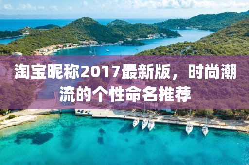 淘宝昵称2017最新版，时尚潮流的个性命名推荐