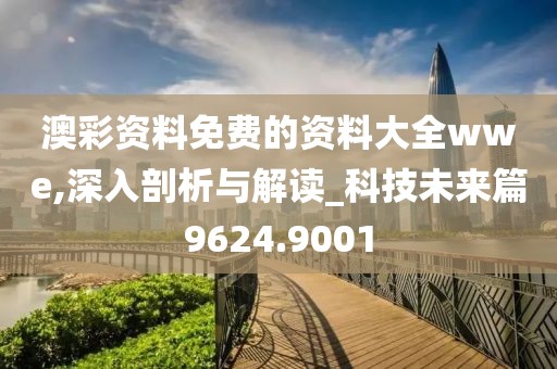 澳彩资料免费的资料大全wwe,深入剖析与解读_科技未来篇9624.9001