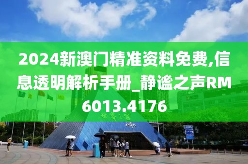 2024新澳门精准资料免费,信息透明解析手册_静谧之声RM6013.4176