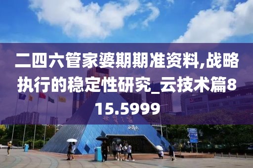 二四六管家婆期期准资料,战略执行的稳定性研究_云技术篇815.5999
