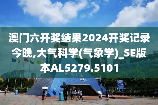 澳门六开奖结果2024开奖记录今晚,大气科学(气象学)_SE版本AL5279.5101