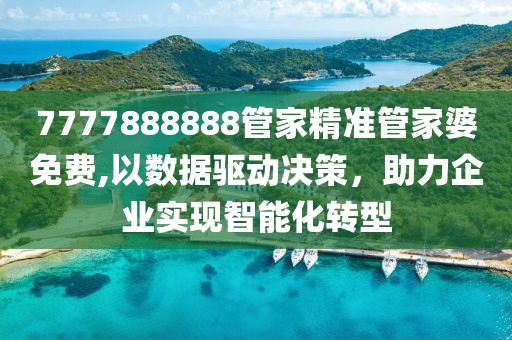 7777888888管家精准管家婆免费,以数据驱动决策，助力企业实现智能化转型