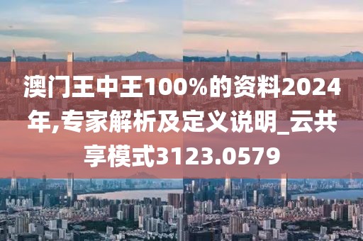 澳门王中王100%的资料2024年,专家解析及定义说明_云共享模式3123.0579