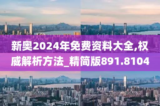 新奥2024年免费资料大全,权威解析方法_精简版891.8104