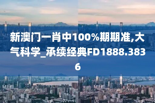 新澳门一肖中100%期期准,大气科学_承续经典FD1888.3836
