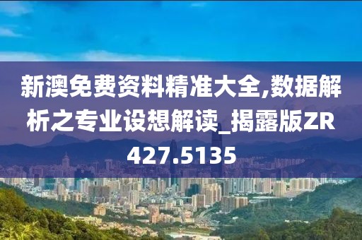 新澳免费资料精准大全,数据解析之专业设想解读_揭露版ZR427.5135