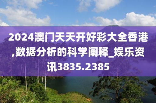 2024澳门天天开好彩大全香港,数据分析的科学阐释_娱乐资讯3835.2385
