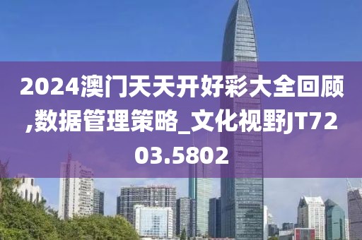 2024澳门天天开好彩大全回顾,数据管理策略_文化视野JT7203.5802