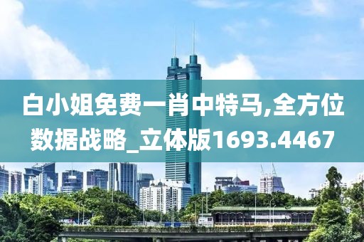 白小姐免费一肖中特马,全方位数据战略_立体版1693.4467