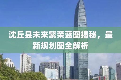 沈丘县未来繁荣蓝图揭秘，最新规划图全解析