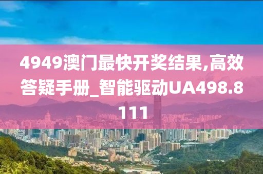 4949澳门最快开奖结果,高效答疑手册_智能驱动UA498.8111