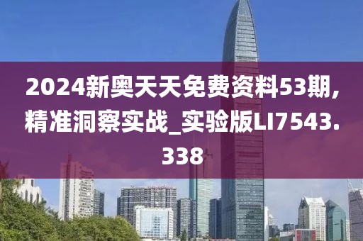 2024新奥天天免费资料53期,精准洞察实战_实验版LI7543.338