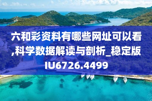 六和彩资料有哪些网址可以看,科学数据解读与剖析_稳定版IU6726.4499