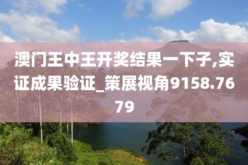 澳门王中王开奖结果一下子,实证成果验证_策展视角9158.7679