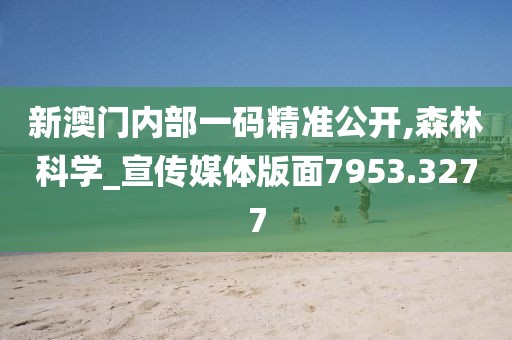 新澳门内部一码精准公开,森林科学_宣传媒体版面7953.3277