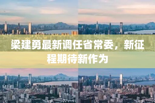 梁建勇最新调任省常委，新征程期待新作为