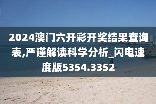 2024澳门六开彩开奖结果查询表,严谨解读科学分析_闪电速度版5354.3352