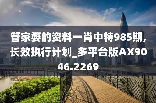 管家婆的资料一肖中特985期,长效执行计划_多平台版AX9046.2269