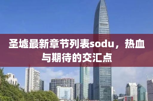 圣墟最新章节列表sodu，热血与期待的交汇点