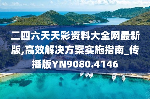 二四六天天彩资料大全网最新版,高效解决方案实施指南_传播版YN9080.4146