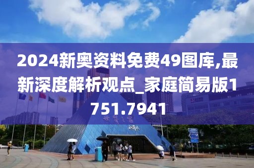 2024新奥资料免费49图库,最新深度解析观点_家庭简易版1751.7941