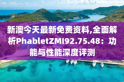 新澳今天最新免费资料,全面解析PhabletZMI92.75.48：功能与性能深度评测