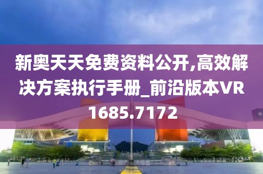 新奥天天免费资料公开,高效解决方案执行手册_前沿版本VR1685.7172