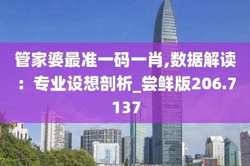 管家婆最准一码一肖,数据解读：专业设想剖析_尝鲜版206.7137