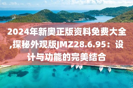 2024年新奥正版资料免费大全,探秘外观版JMZ28.6.95：设计与功能的完美结合