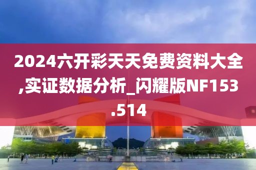 2024六开彩天天免费资料大全,实证数据分析_闪耀版NF153.514