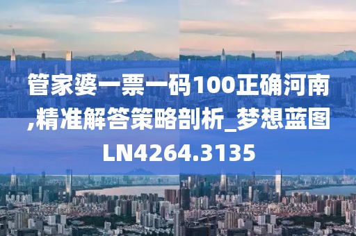 管家婆一票一码100正确河南,精准解答策略剖析_梦想蓝图LN4264.3135