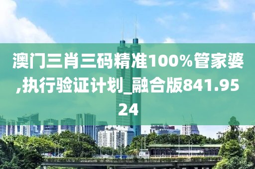 澳门三肖三码精准100%管家婆,执行验证计划_融合版841.9524