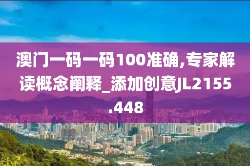 澳门一码一码100准确,专家解读概念阐释_添加创意JL2155.448