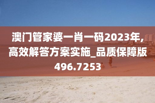 澳门管家婆一肖一码2023年,高效解答方案实施_品质保障版496.7253