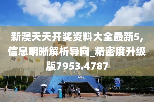 新澳天天开奖资料大全最新5,信息明晰解析导向_精密度升级版7953.4787