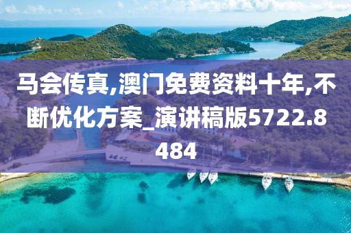 马会传真,澳门免费资料十年,不断优化方案_演讲稿版5722.8484
