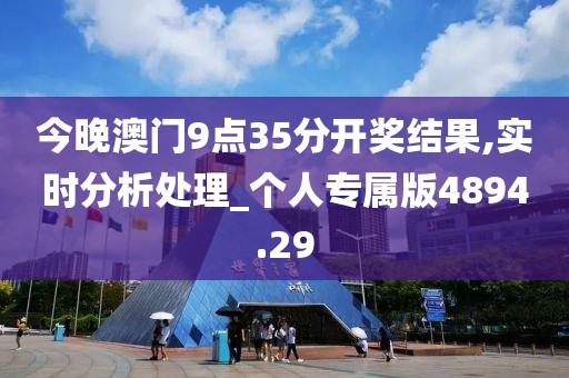 今晚澳门9点35分开奖结果,实时分析处理_个人专属版4894.29