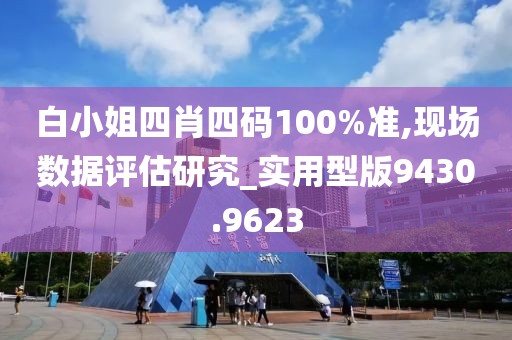 白小姐四肖四码100%准,现场数据评估研究_实用型版9430.9623