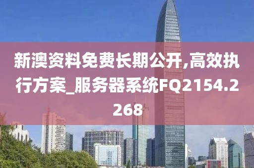新澳资料免费长期公开,高效执行方案_服务器系统FQ2154.2268
