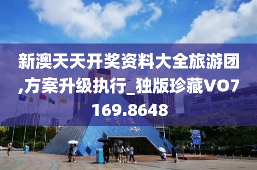 新澳天天开奖资料大全旅游团,方案升级执行_独版珍藏VO7169.8648